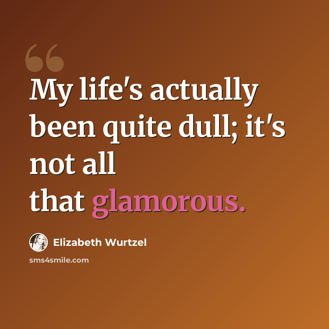 “My life's actually been quite dull; it's not all that glamorous.” quote by Elizabeth Wurtzel