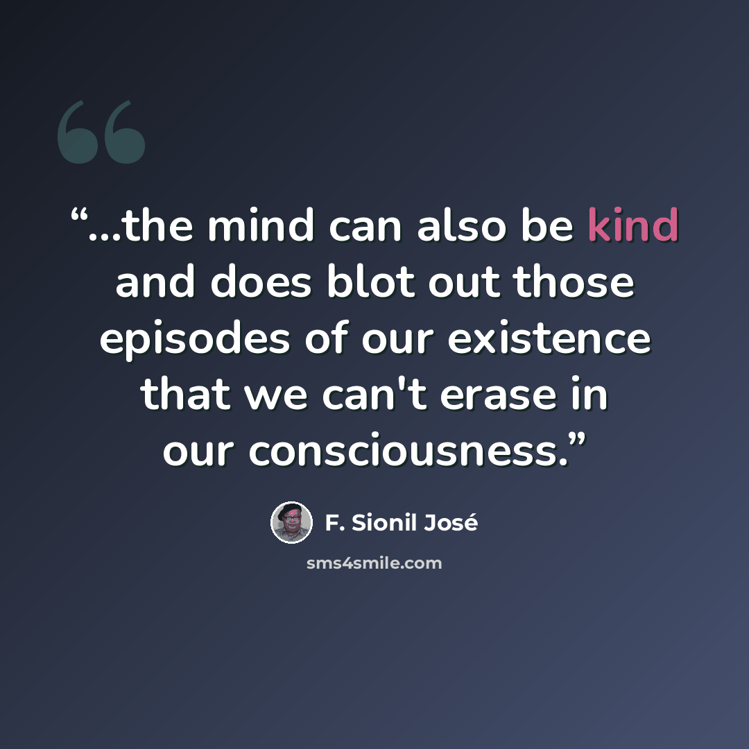“...the mind can also be kind and does blot out those episodes of our existence that we can't erase in our consciousness.” quote by F. Sionil José
