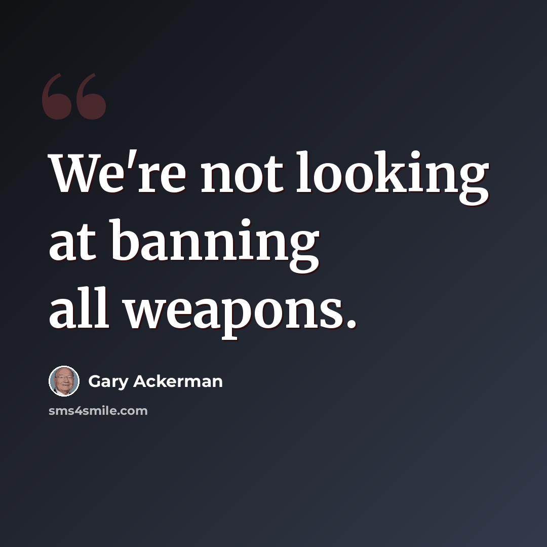 “We're not looking at banning all weapons.” quote by Gary Ackerman