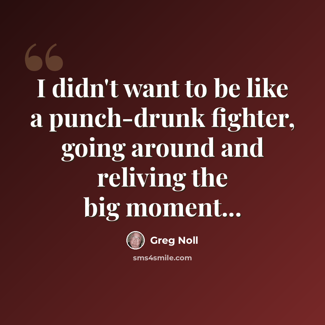 “I didn't want to be like a punch-drunk fighter, going around and reliving the big moment...” quote by Greg Noll
