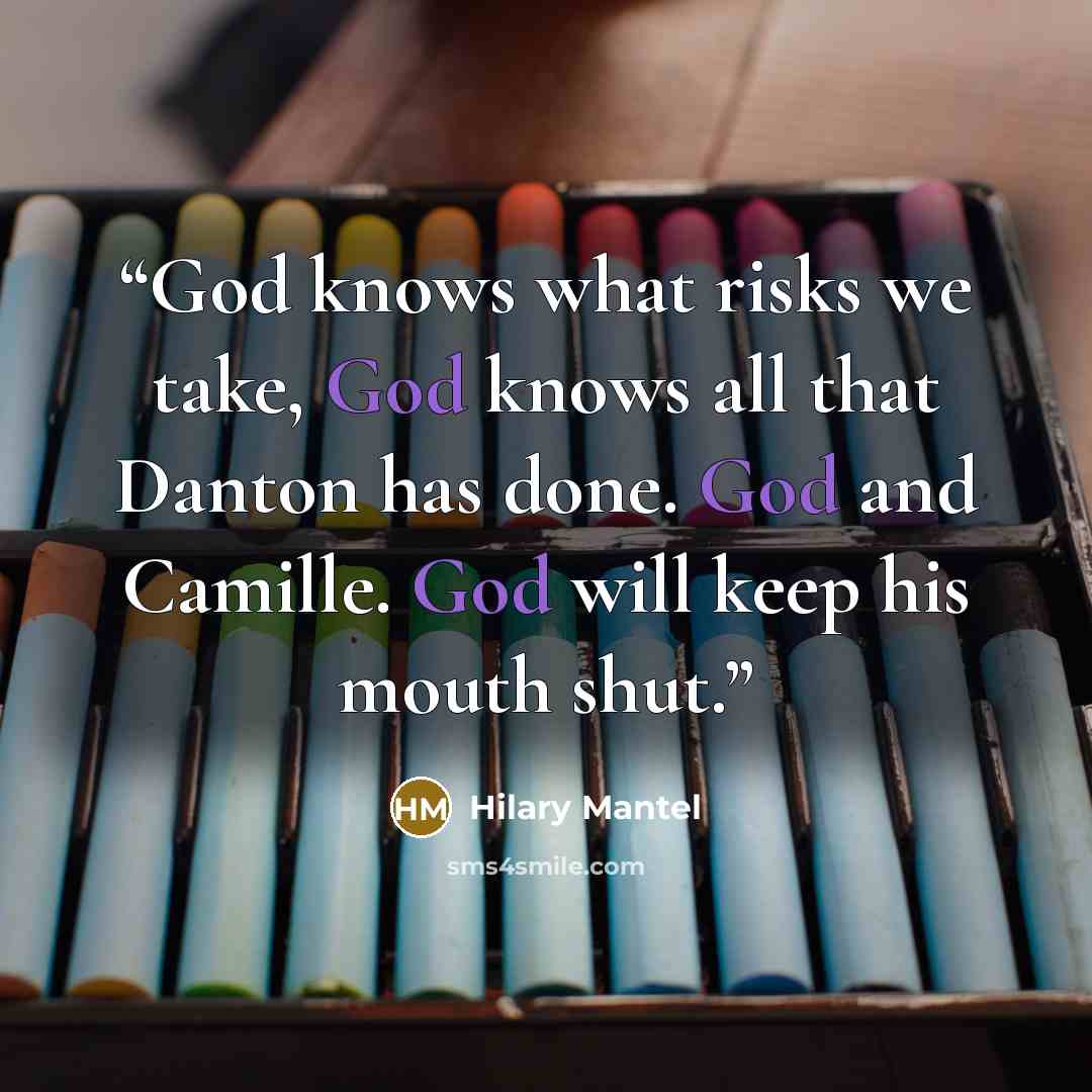 “God knows what risks we take, God knows all that Danton has done. God and Camille. God will keep his mouth shut.” quote by Hilary Mantel