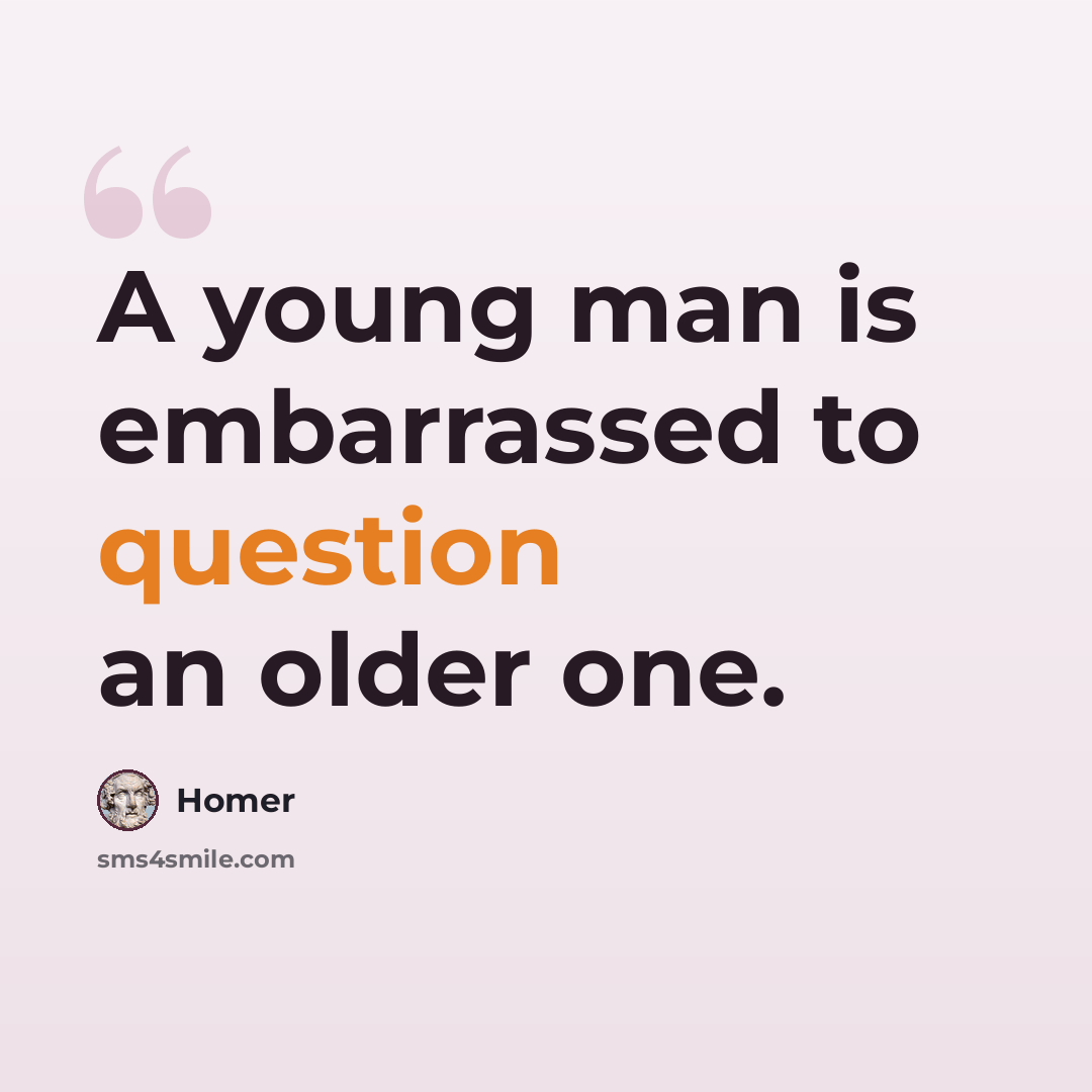 “A young man is embarrassed to question an older one.” quote by Homer