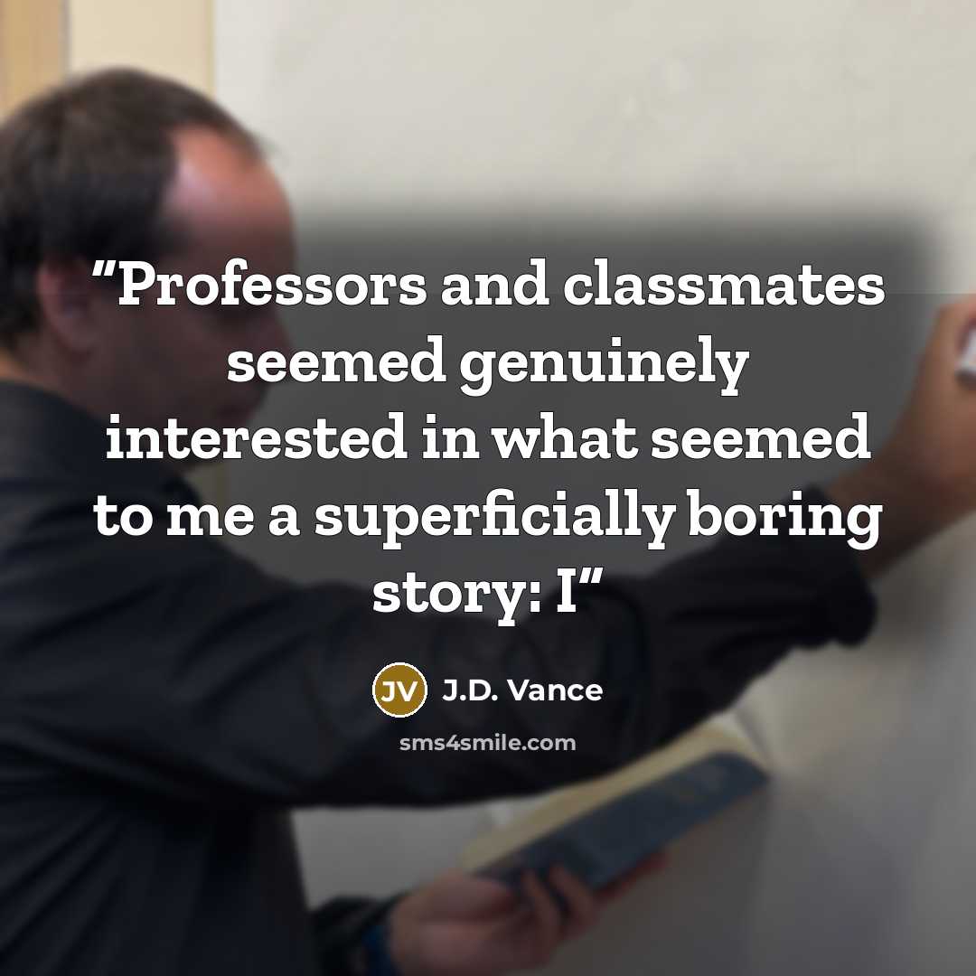 “Professors and classmates seemed genuinely interested in what seemed to me a superficially boring story: I” quote by J.D. Vance