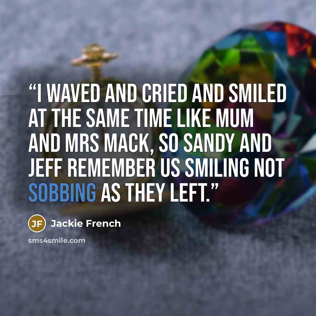 “I waved and cried and smiled at the same time like Mum and Mrs Mack, so Sandy and Jeff remember us smiling not sobbing as they left.” quote by Jackie French