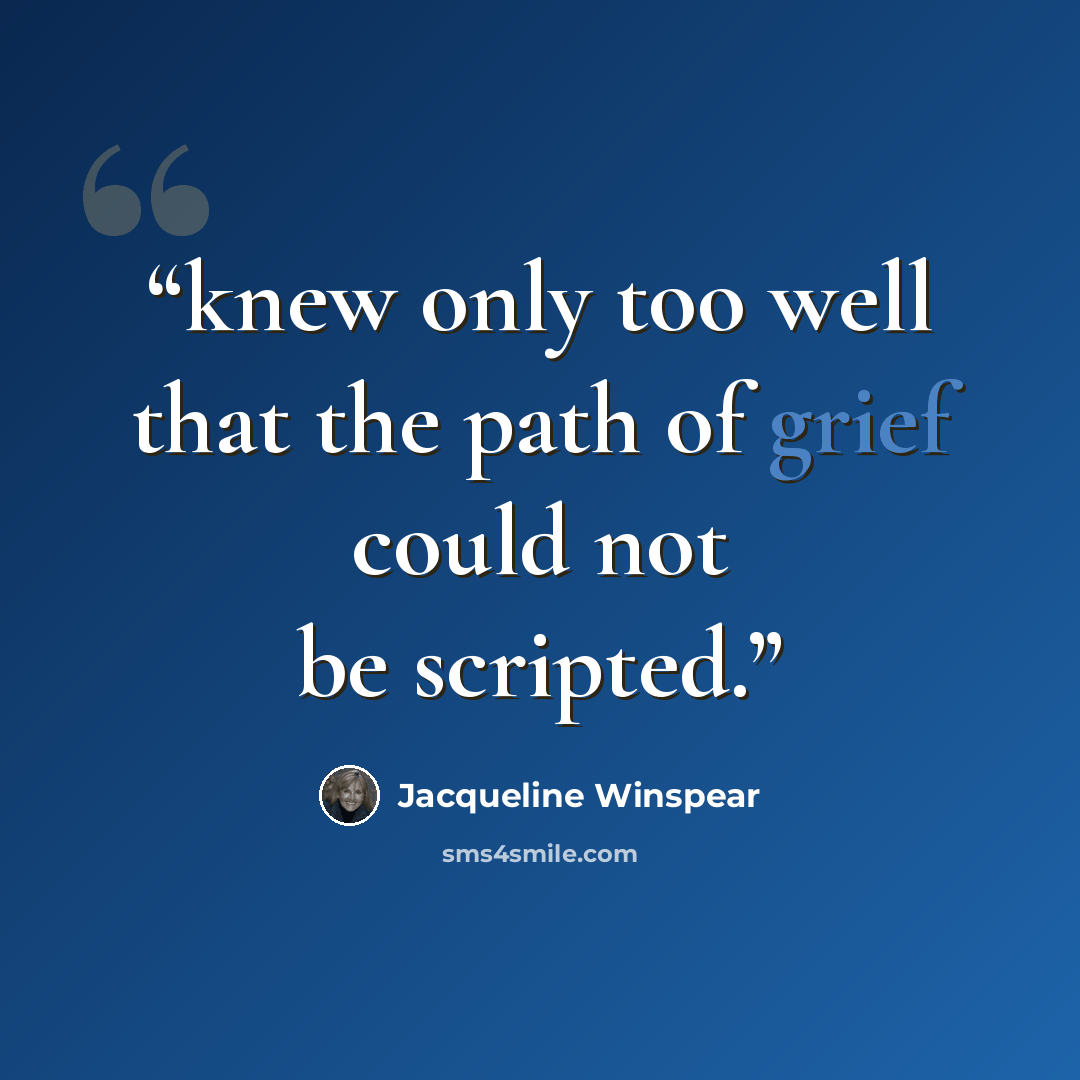 “knew only too well that the path of grief could not be scripted.” quote by Jacqueline Winspear