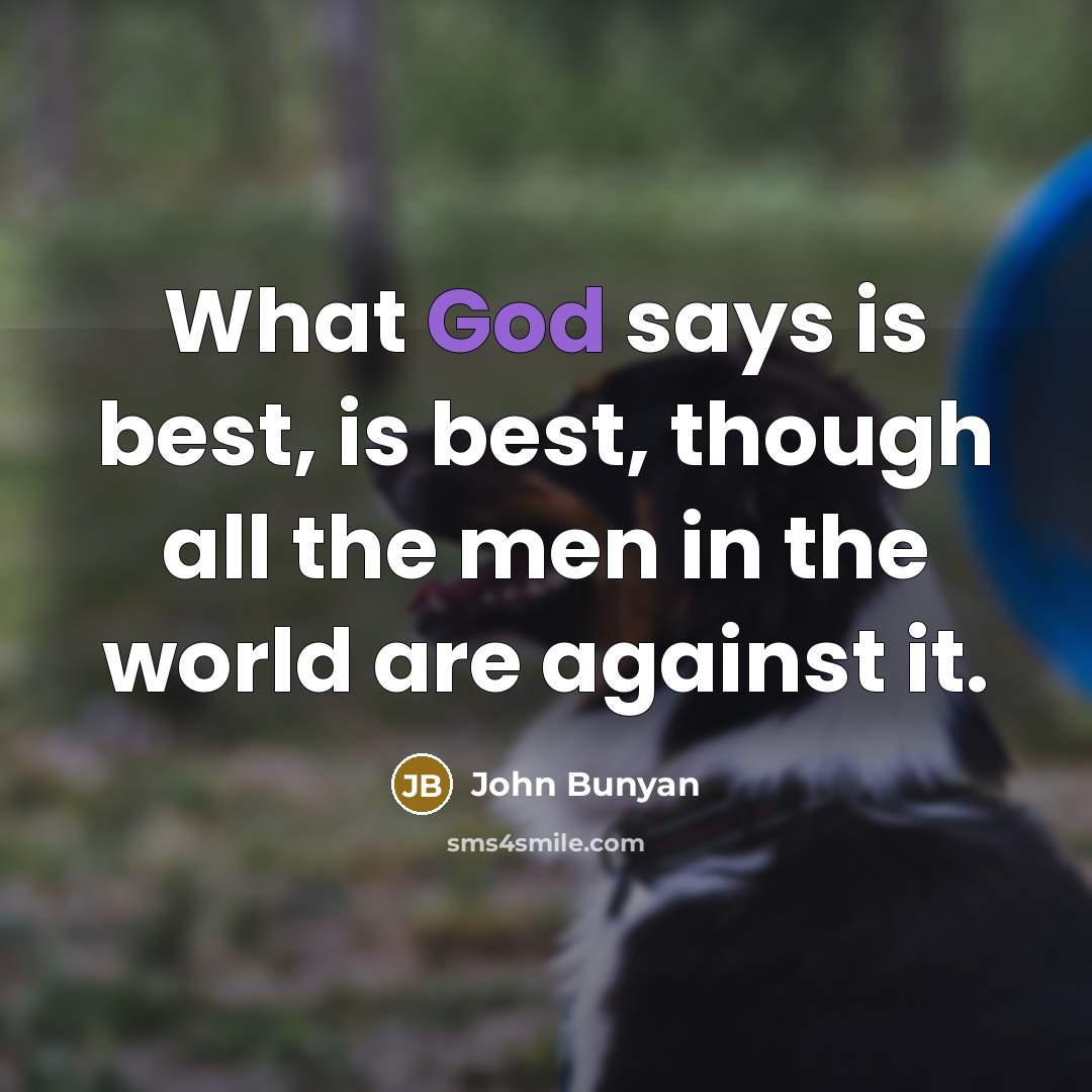 “What God says is best, is best, though all the men in the world are against it.” quote by John Bunyan