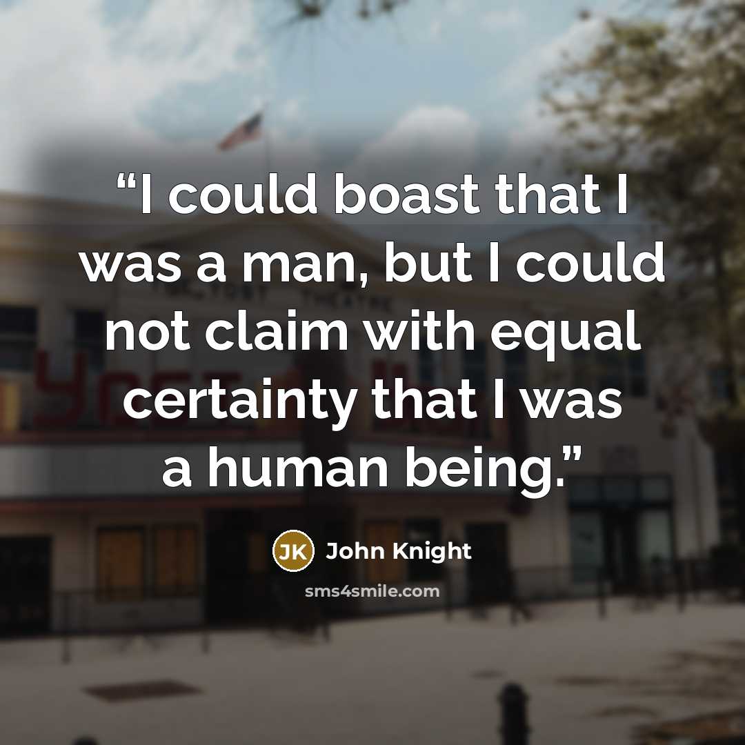 “I could boast that I was a man, but I could not claim with equal certainty that I was a human being.” quote by John Knight