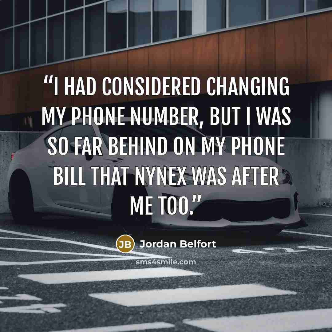 “I had considered changing my phone number, but I was so far behind on my phone bill that NYNEX was after me too.” quote by Jordan Belfort