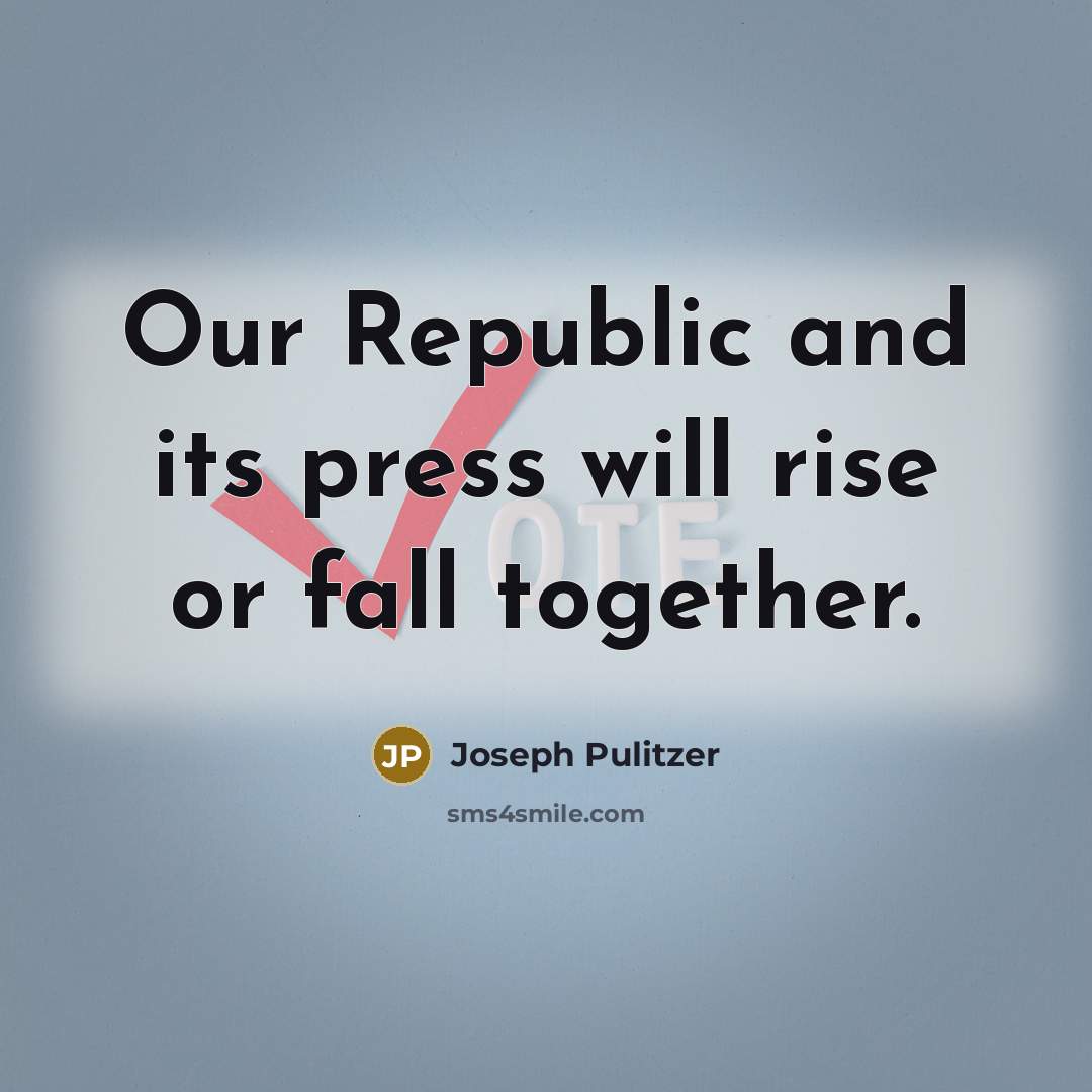 “Our Republic and its press will rise or fall together.” quote by Joseph Pulitzer