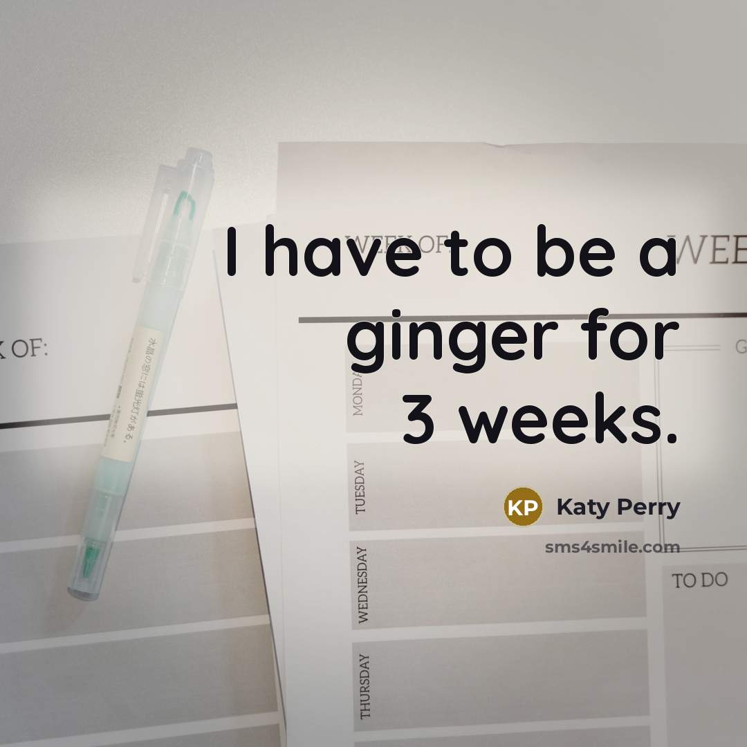 “I have to be a ginger for 3 weeks.” quote by Katy Perry