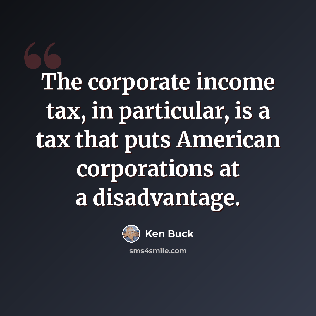 “The corporate income tax, in particular, is a tax that puts American corporations at a disadvantage.” quote by Ken Buck