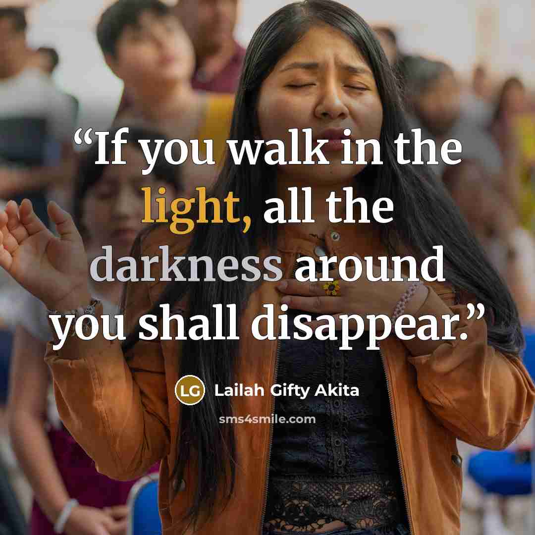 “If you walk in the light, all the darkness around you shall disappear.” quote by Lailah Gifty Akita