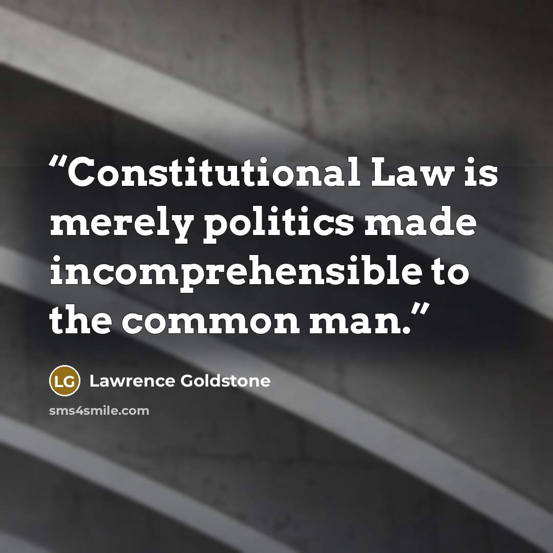 “Constitutional Law is merely politics made incomprehensible to the common man.” quote by Lawrence Goldstone