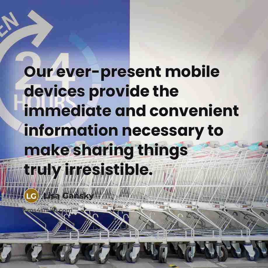 “Our ever-present mobile devices provide the immediate and convenient information necessary to make sharing things truly irresistible.” quote by Lisa Gansky