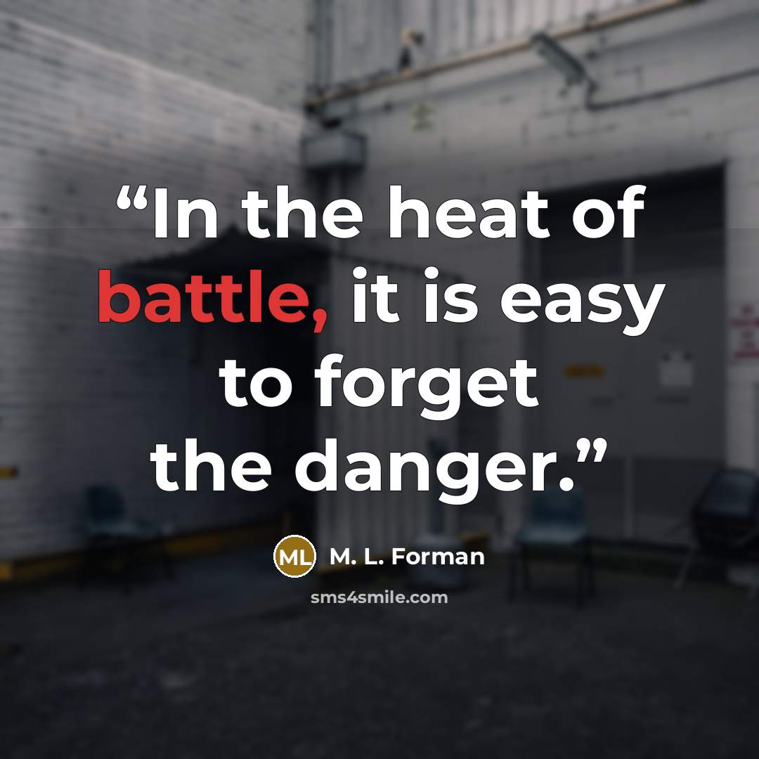 “In the heat of battle, it is easy to forget the danger.” quote by M. L. Forman