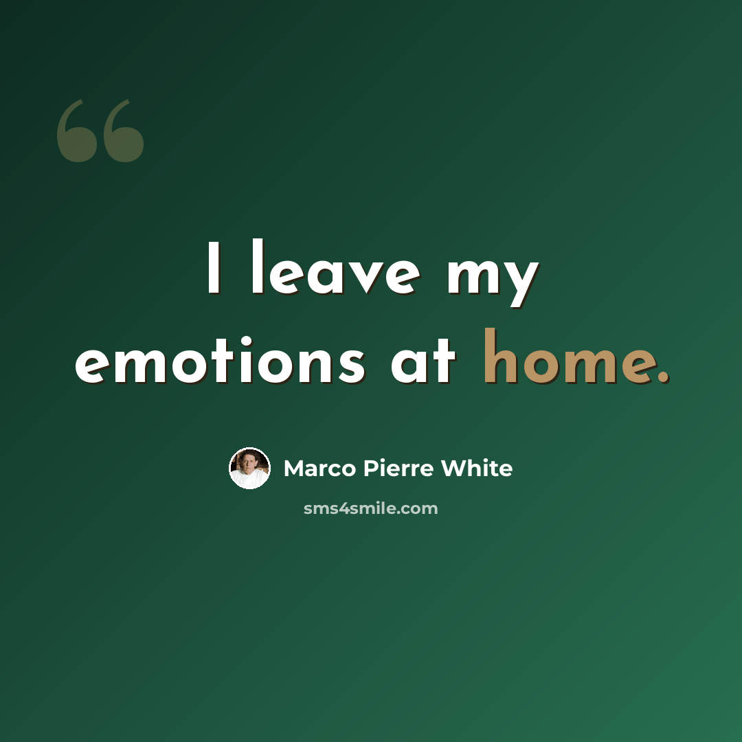 “I leave my emotions at home.” quote by Marco Pierre White