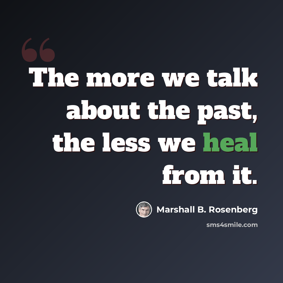 “The more we talk about the past, the less we heal from it.” quote by Marshall B. Rosenberg