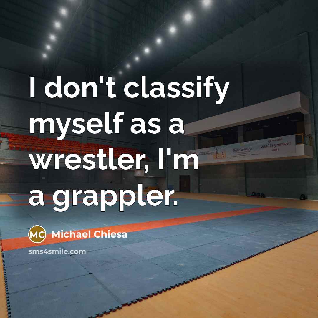 “I don't classify myself as a wrestler, I'm a grappler.” quote by Michael Chiesa