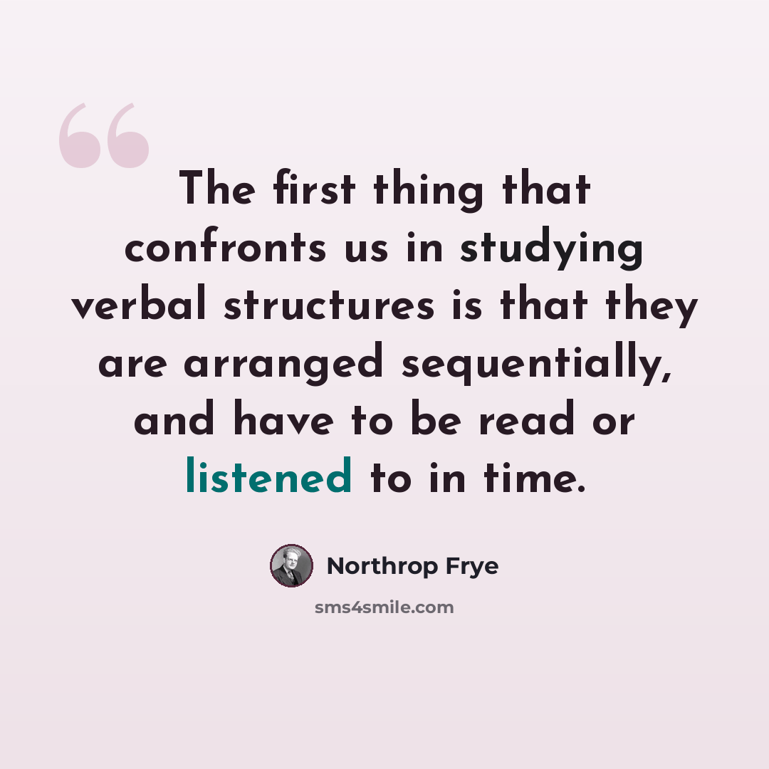 “The first thing that confronts us in studying verbal structures is that they are arranged sequentially, and have to be read or listened to in time.” quote by Northrop Frye