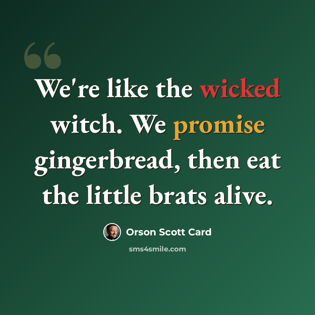 “We're like the wicked witch. We promise gingerbread, then eat the little brats alive.” quote by Orson Scott Card