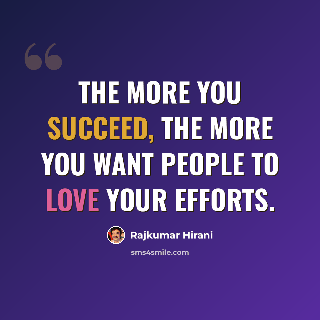 “The more you succeed, the more you want people to love your efforts.” quote by Rajkumar Hirani