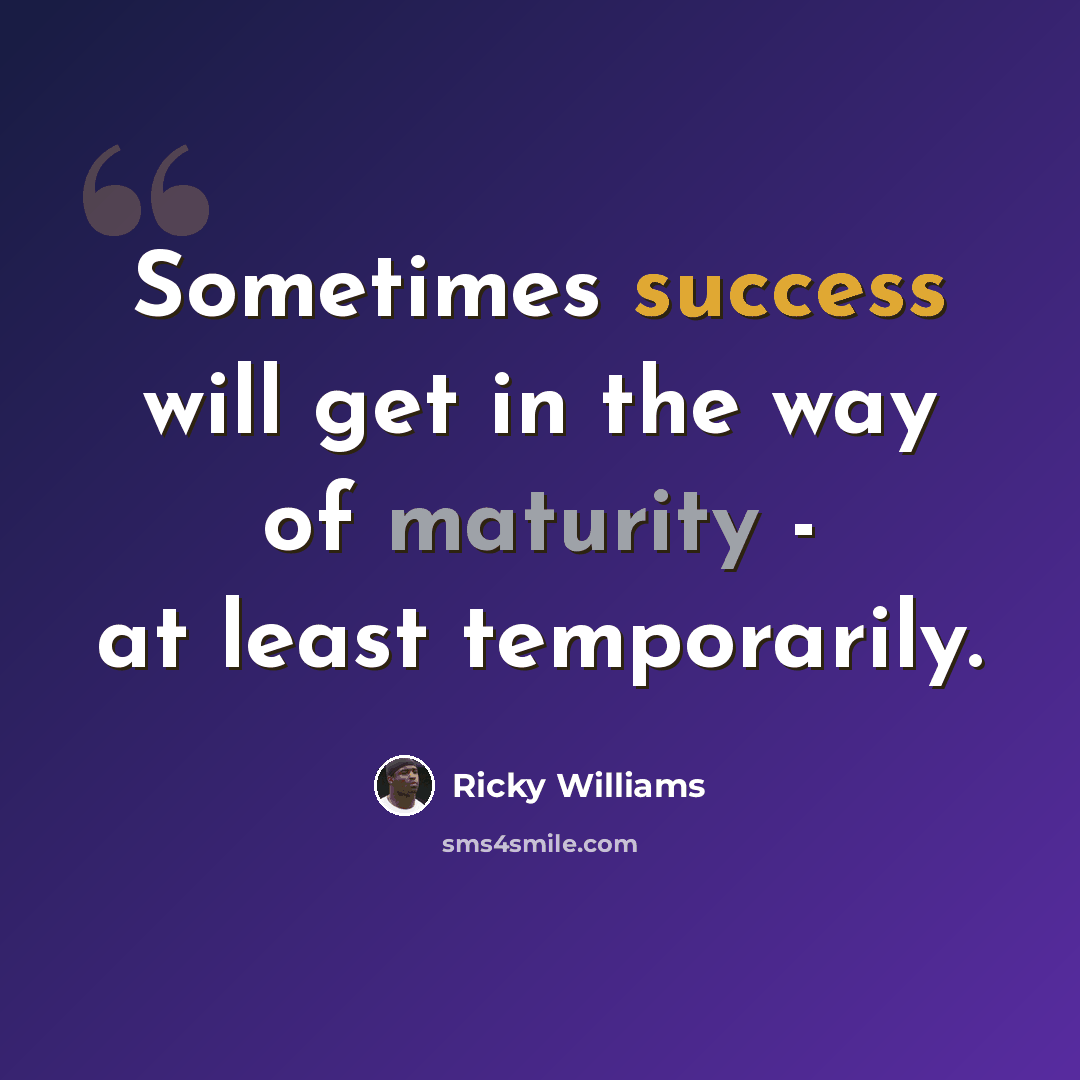 “Sometimes success will get in the way of maturity - at least temporarily.” quote by Ricky Williams