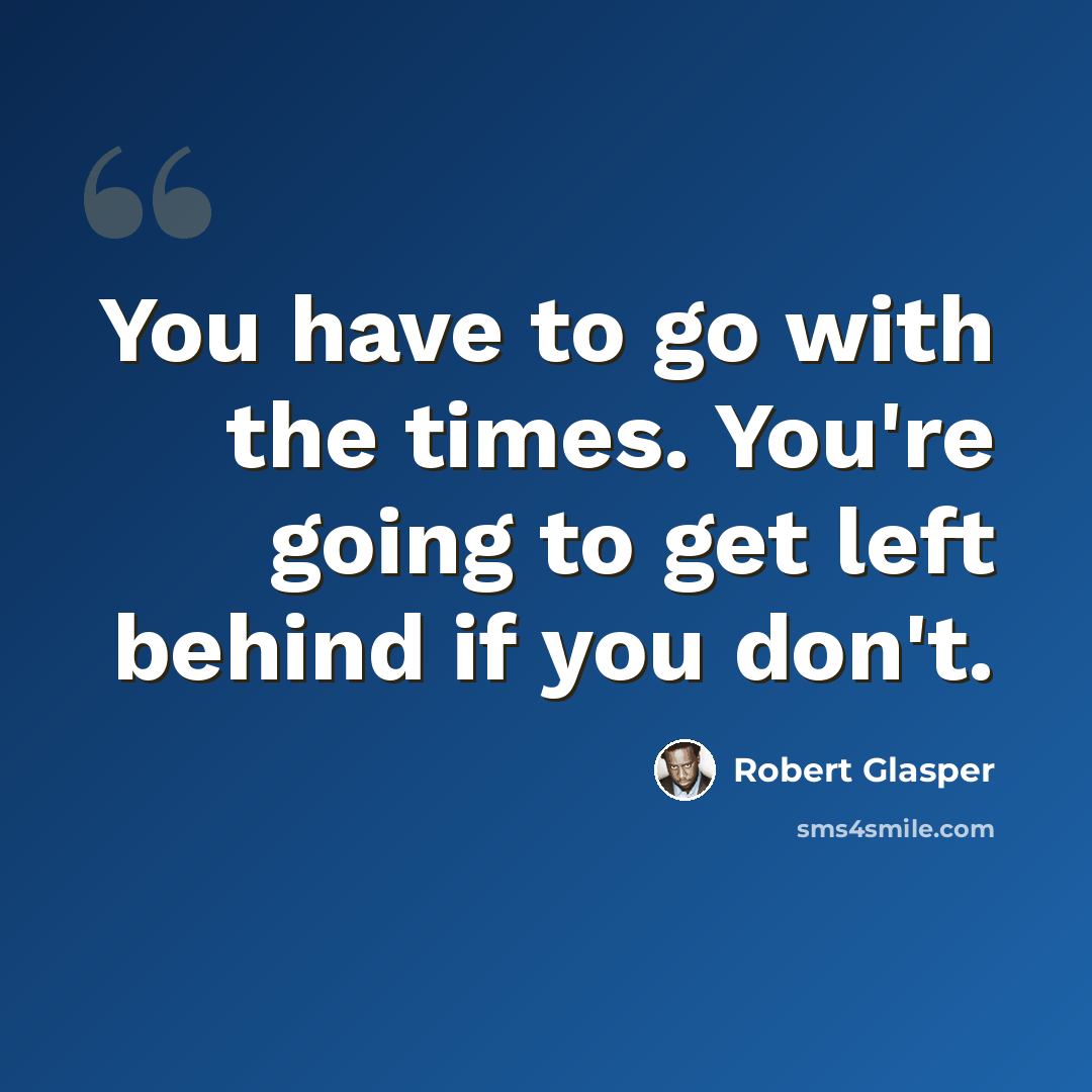 “You have to go with the times. You're going to get left behind if you don't.” quote by Robert Glasper