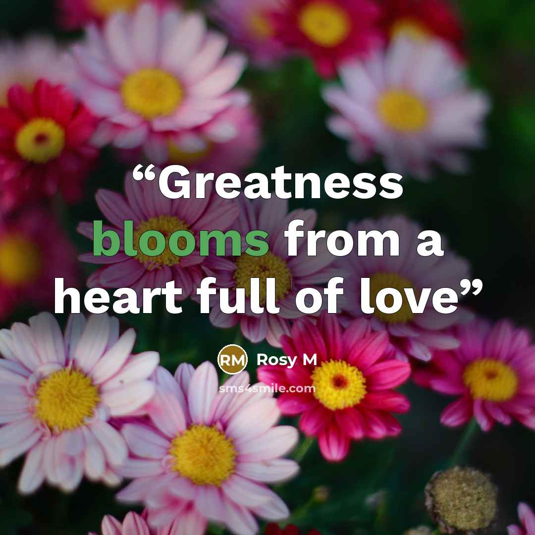 “Greatness blooms from a heart full of love” quote by Rosy M