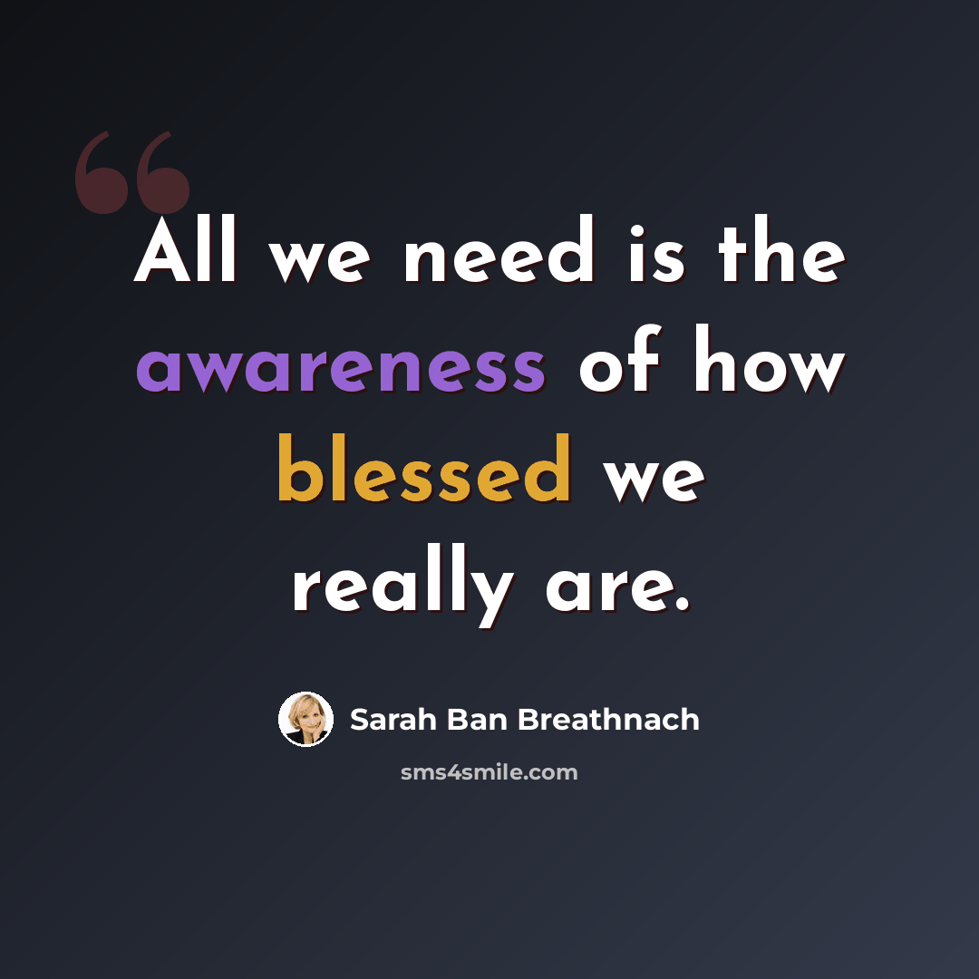 “All we need is the awareness of how blessed we really are.” quote by Sarah Ban Breathnach