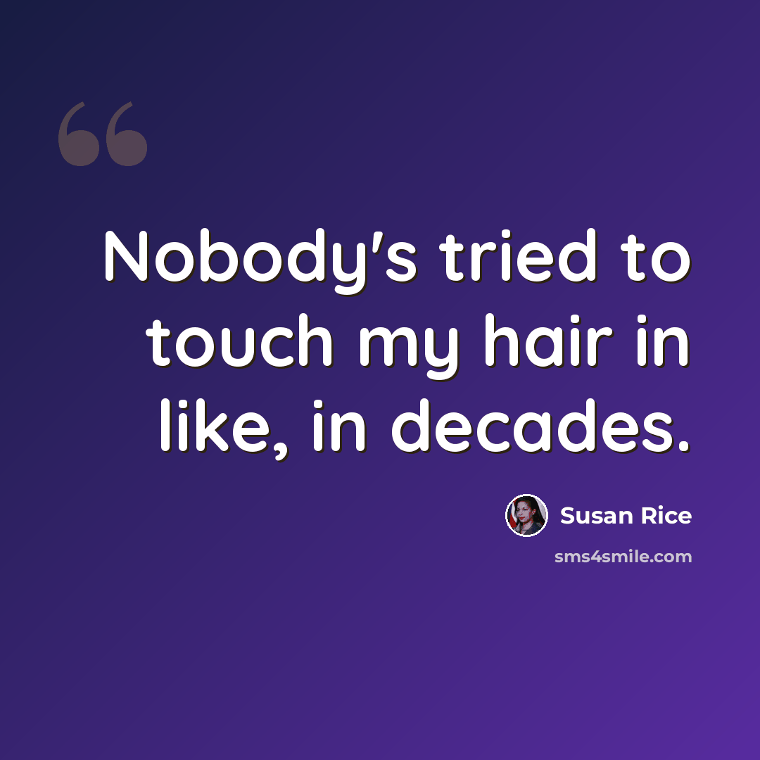 “Nobody's tried to touch my hair in like, in decades.” quote by Susan Rice