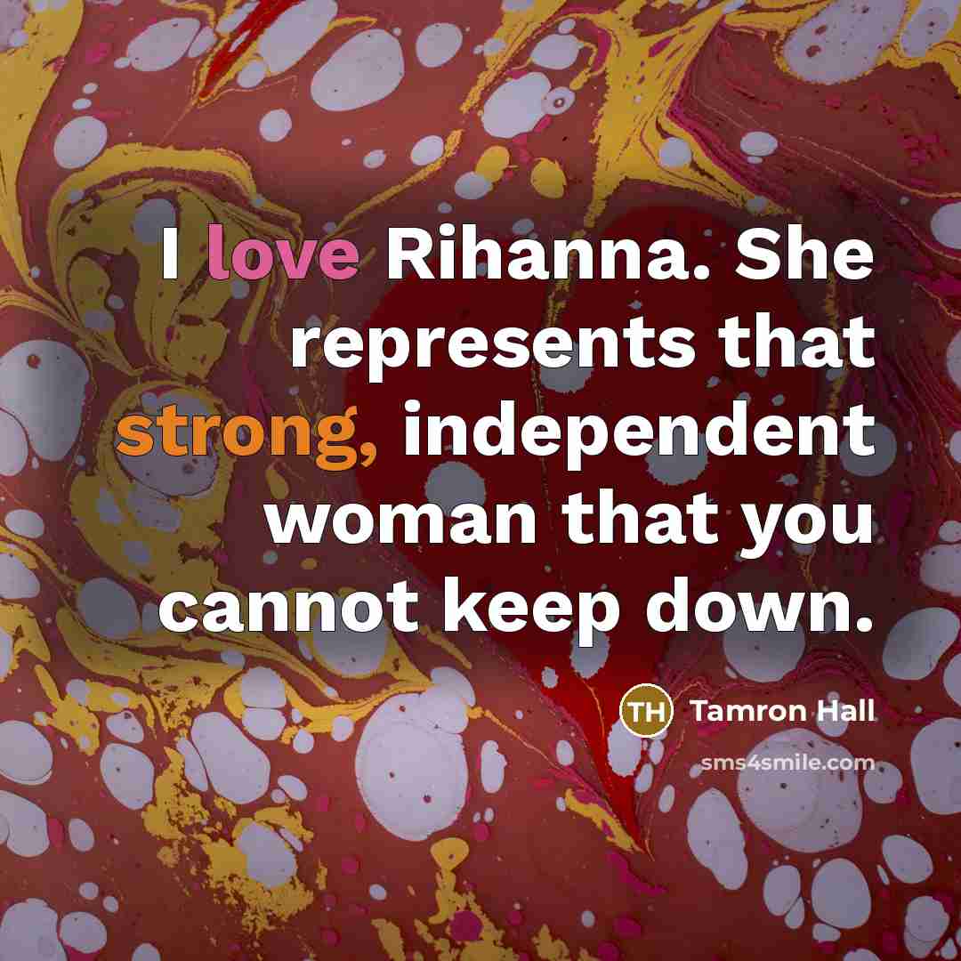 “I love Rihanna. She represents that strong, independent woman that you cannot keep down.” quote by Tamron Hall