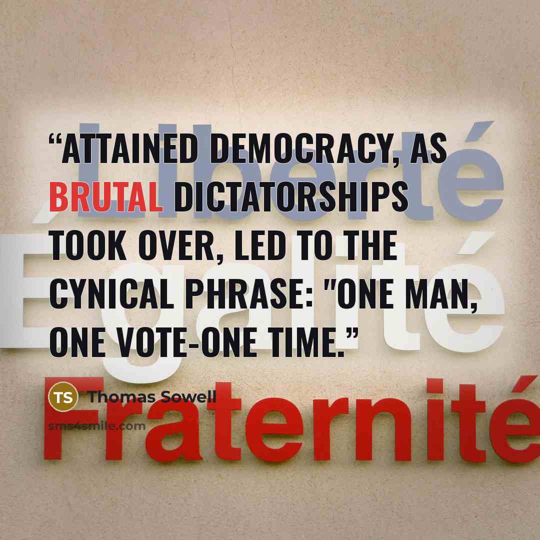 “attained democracy, as brutal dictatorships took over, led to the cynical phrase: "One man, one vote-one time.” quote by Thomas Sowell