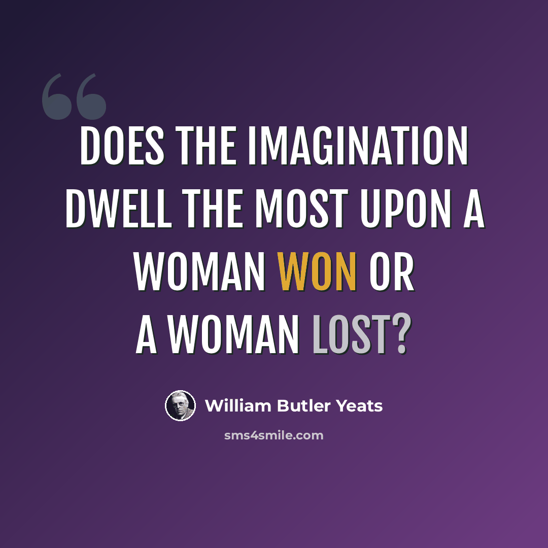 “Does the imagination dwell the most Upon a woman won or a woman lost?” quote by William Butler Yeats