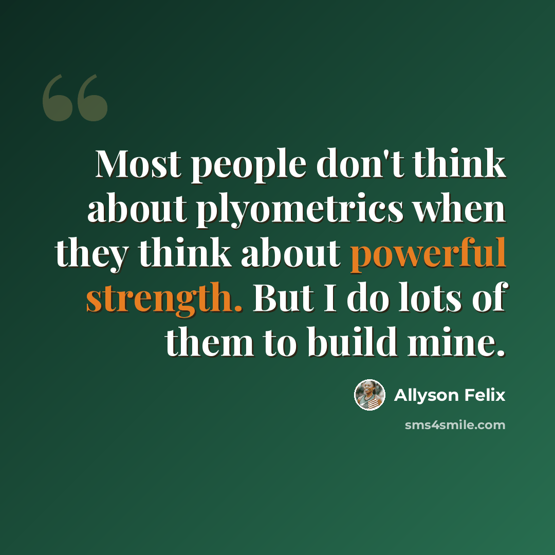 “Most people don't think about plyometrics when they think about powerful strength. But I do lots of them to build mine.” quote by Allyson Felix