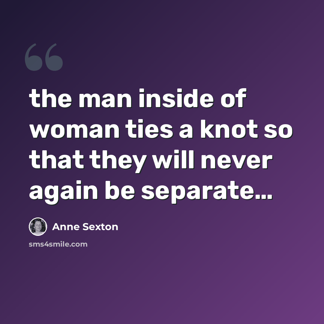 “the man inside of woman ties a knot so that they will never again be separate…” quote by Anne Sexton