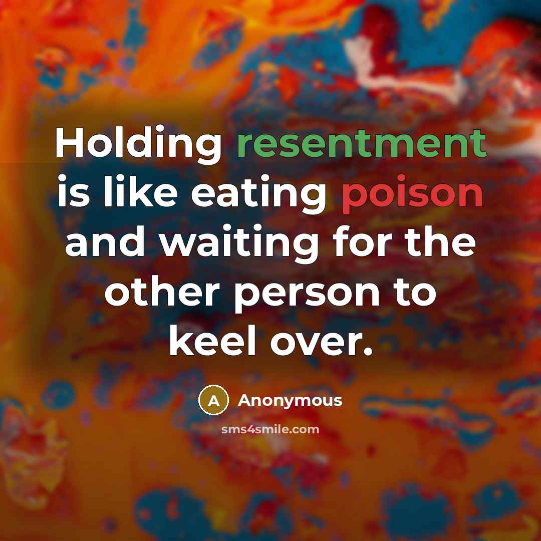 “Holding resentment is like eating poison and waiting for the other person to keel over.” quote by Anonymous
