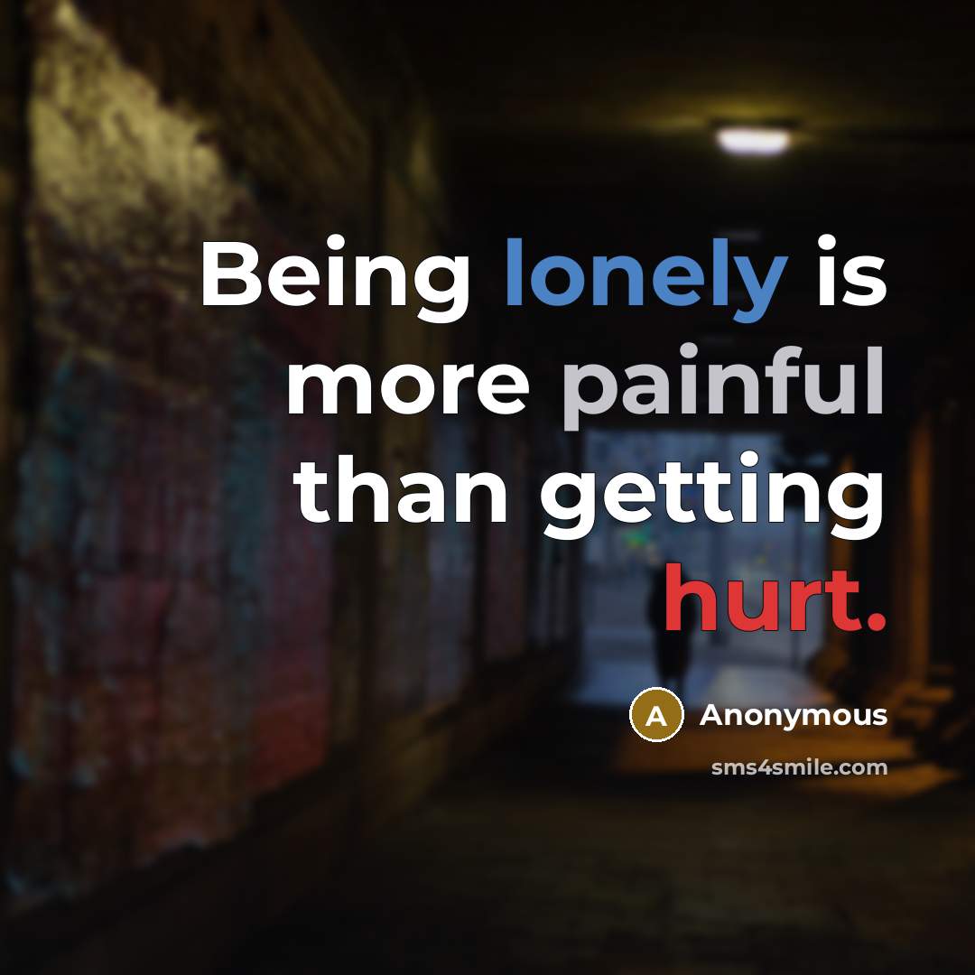 “Being lonely is more painful than getting hurt.” quote by Anonymous