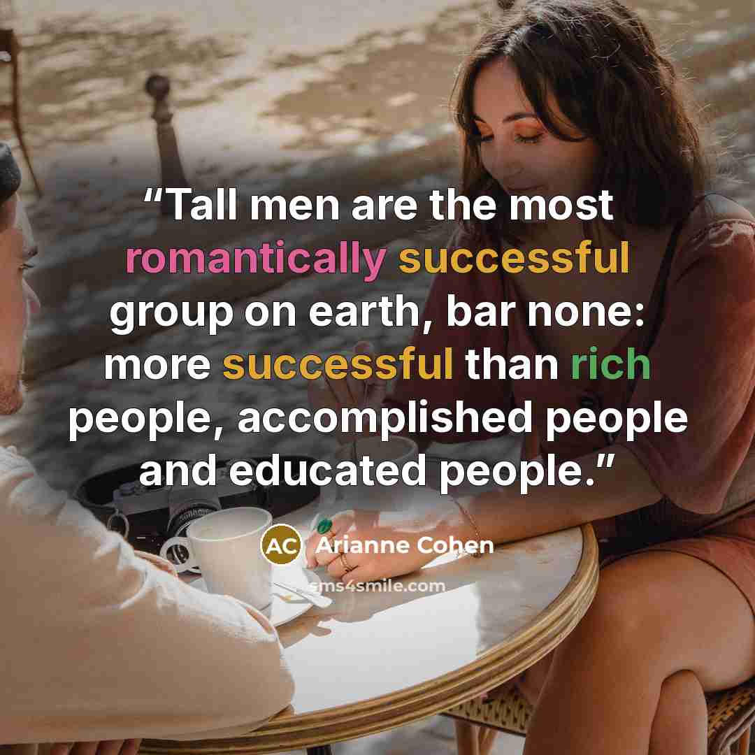“Tall men are the most romantically successful group on earth, bar none: more successful than rich people, accomplished people and educated people.” quote by Arianne Cohen