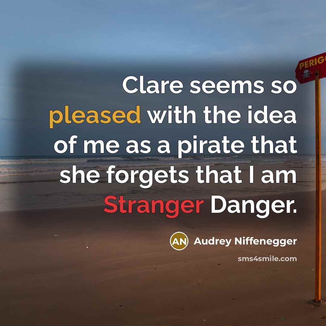 “Clare seems so pleased with the idea of me as a pirate that she forgets that I am Stranger Danger.” quote by Audrey Niffenegger