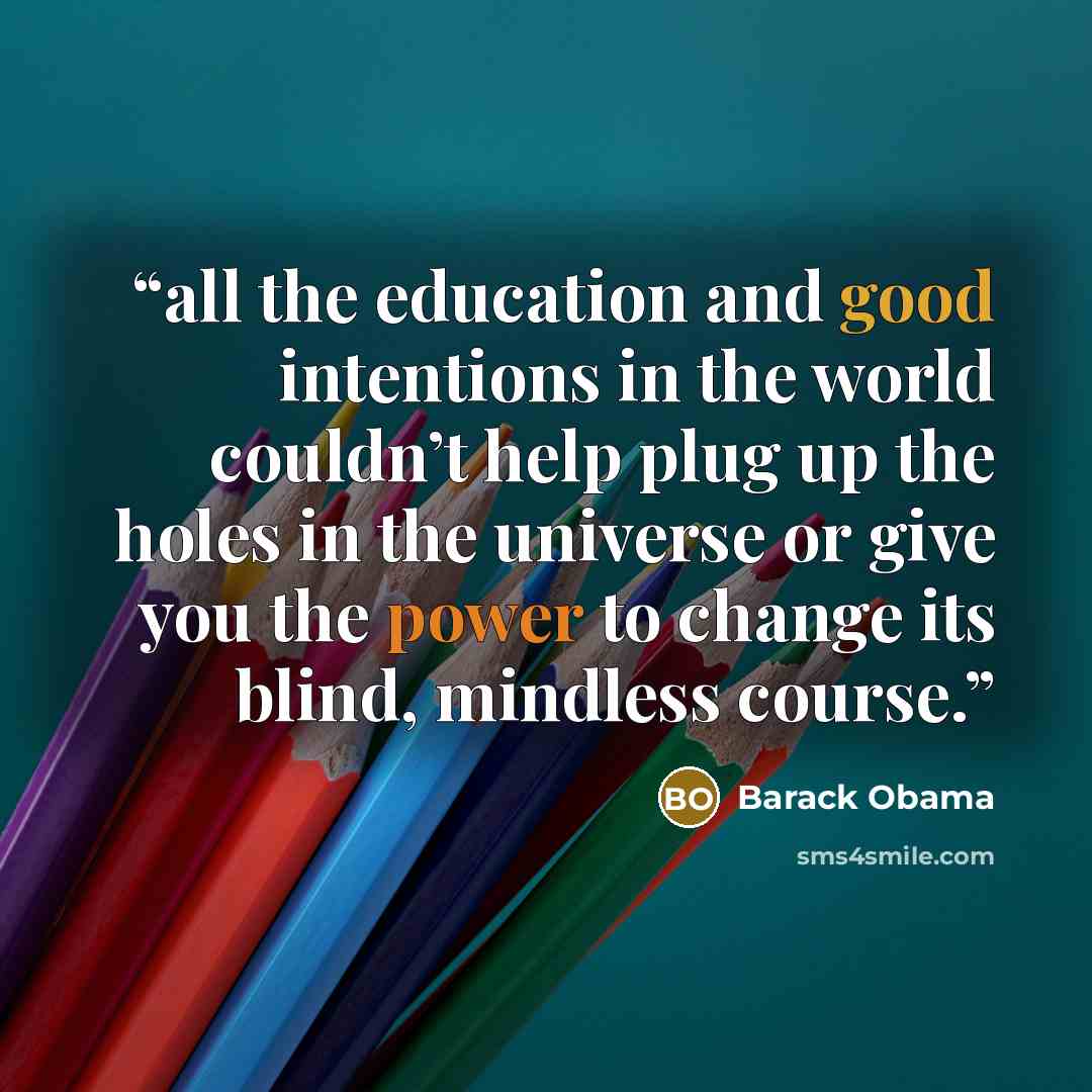 “all the education and good intentions in the world couldn’t help plug up the holes in the universe or give you the power to change its blind, mindless course.” quote by Barack Obama