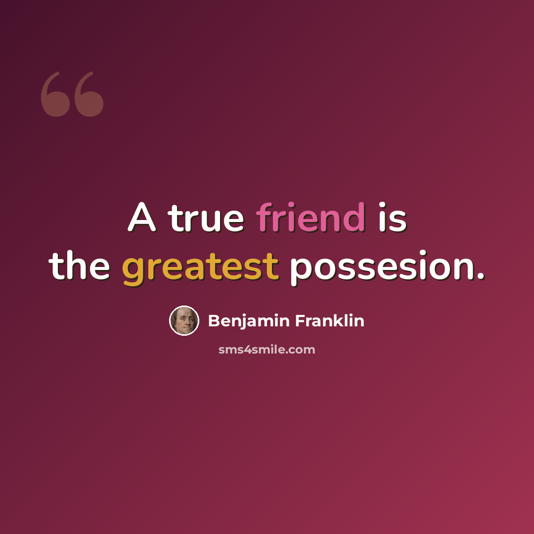 “A true friend is the greatest possesion.” quote by Benjamin Franklin