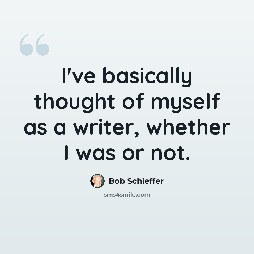 “I've basically thought of myself as a writer, whether I was or not.” quote by Bob Schieffer