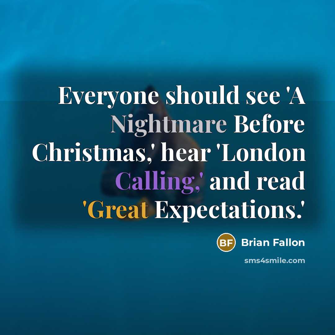 “Everyone should see 'A Nightmare Before Christmas,' hear 'London Calling,' and read 'Great Expectations.'” quote by Brian Fallon