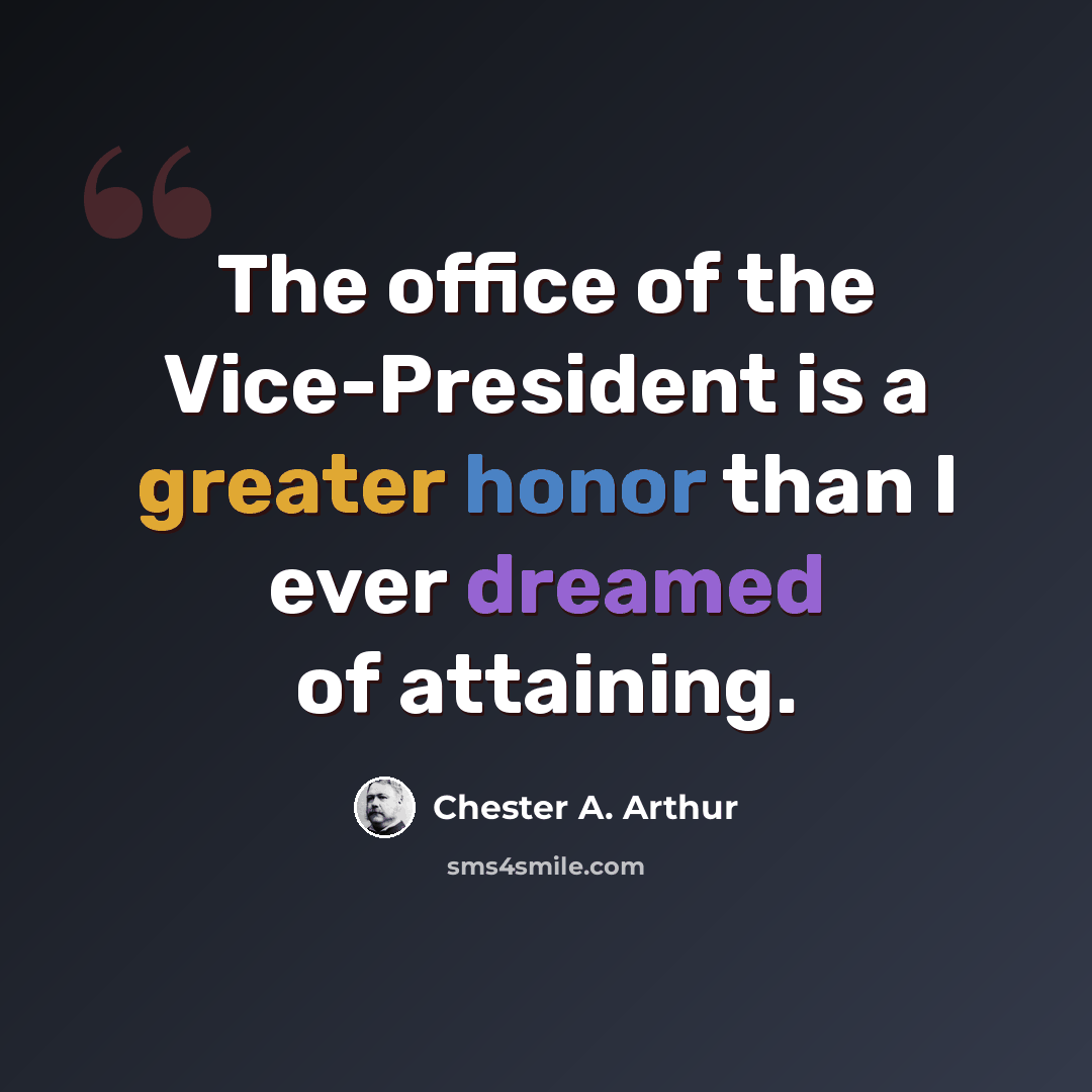 “The office of the Vice-President is a greater honor than I ever dreamed of attaining.” quote by Chester A. Arthur