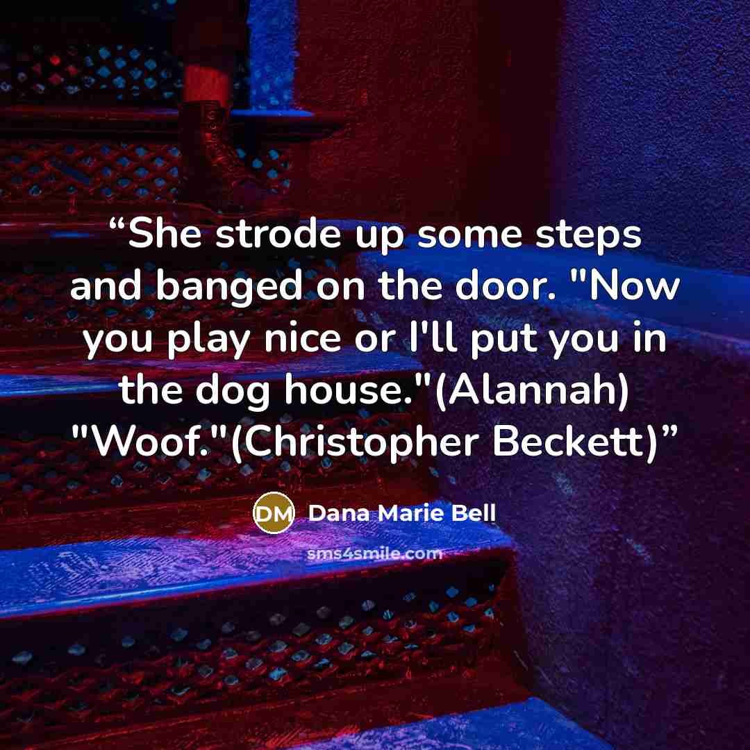“She strode up some steps and banged on the door. "Now you play nice or I'll put you in the dog house."(Alannah) "Woof."(Christopher Beckett)” quote by Dana Marie Bell