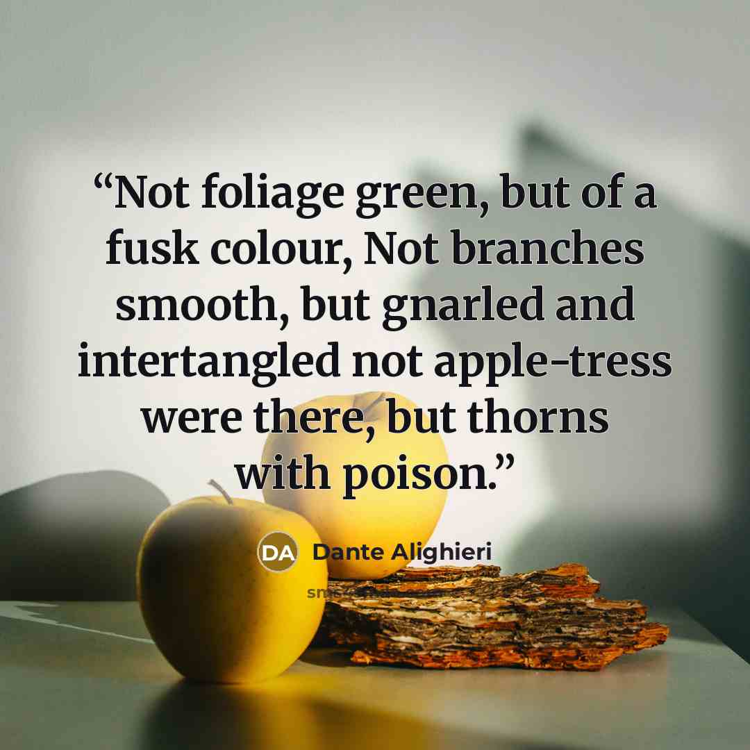 “Not foliage green, but of a fusk colour, Not branches smooth, but gnarled and intertangled not apple-tress were there, but thorns with poison.” quote by Dante Alighieri