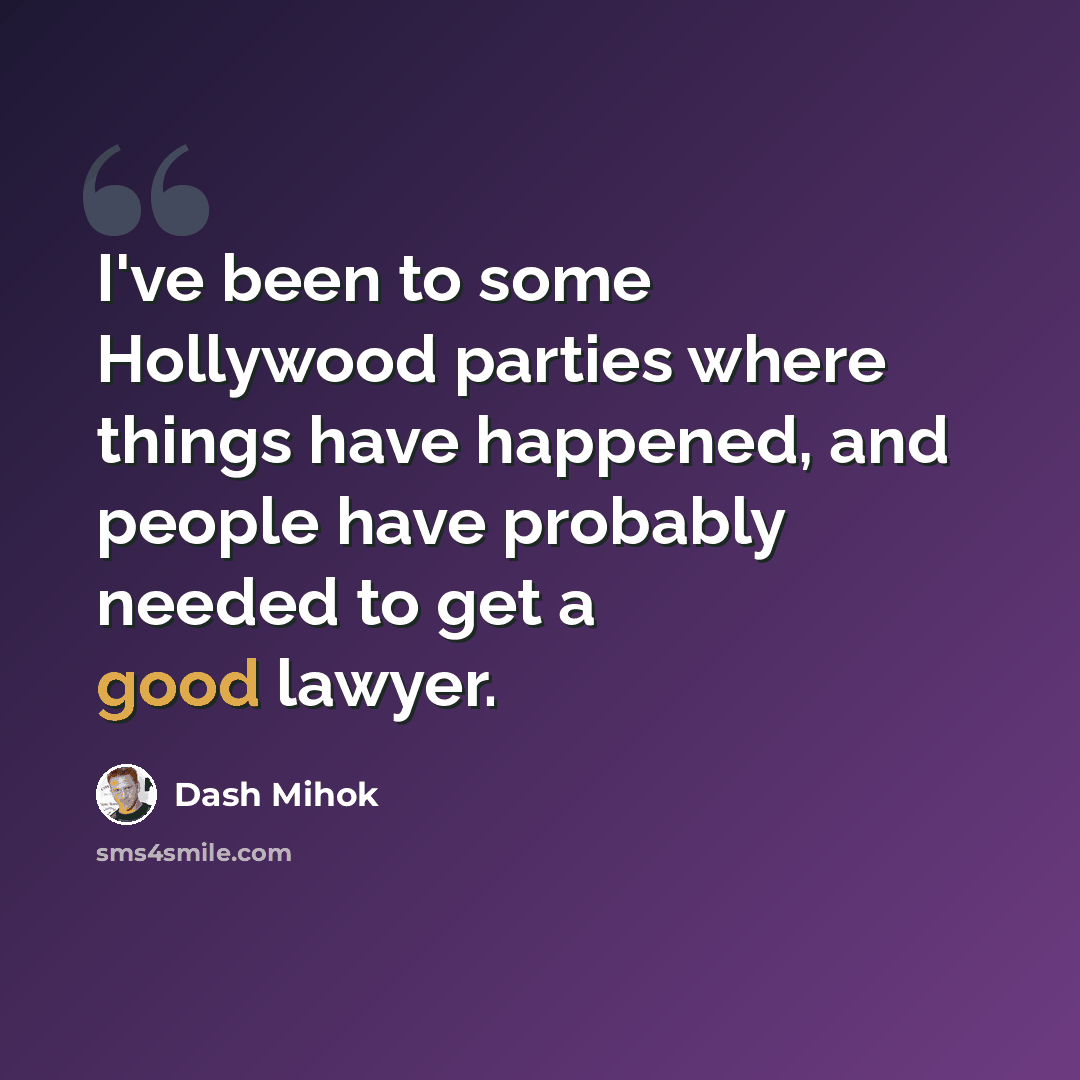 “I've been to some Hollywood parties where things have happened, and people have probably needed to get a good lawyer.” quote by Dash Mihok