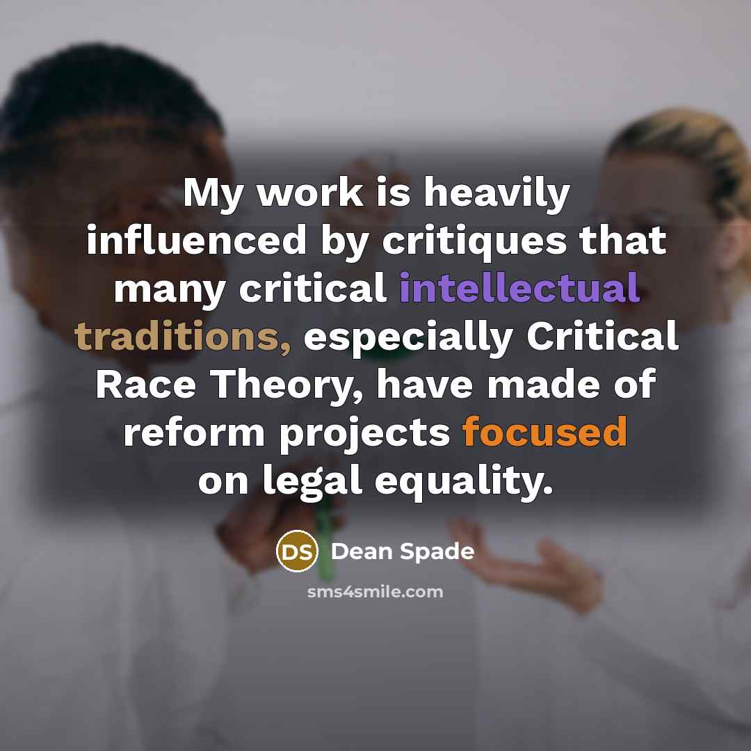 “My work is heavily influenced by critiques that many critical intellectual traditions, especially Critical Race Theory, have made of reform projects focused on legal equality.” quote by Dean Spade
