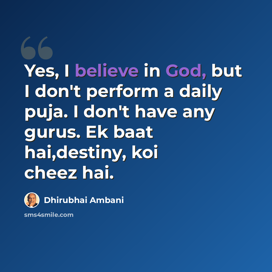 “Yes, I believe in God, but I don't perform a daily puja. I don't have any gurus. Ek baat hai,destiny, koi cheez hai.” quote by Dhirubhai Ambani