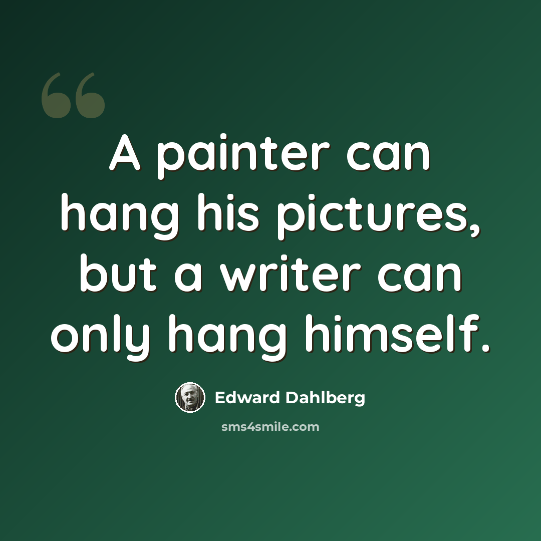 “A painter can hang his pictures, but a writer can only hang himself.” quote by Edward Dahlberg